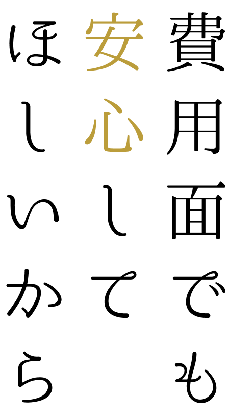 費⽤⾯でも安⼼してほしいから